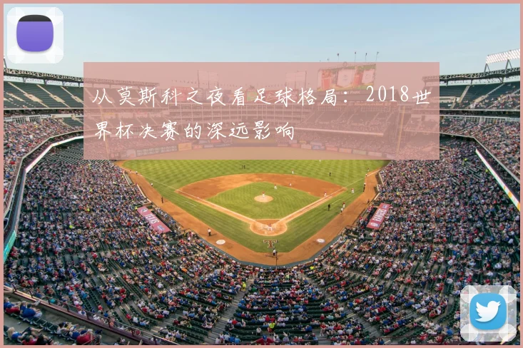 从莫斯科之夜看足球格局:2018世界杯决赛的深远影响