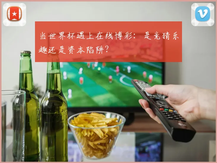 当世界杯遇上在线博彩:是竞猜乐趣还是资本陷阱?