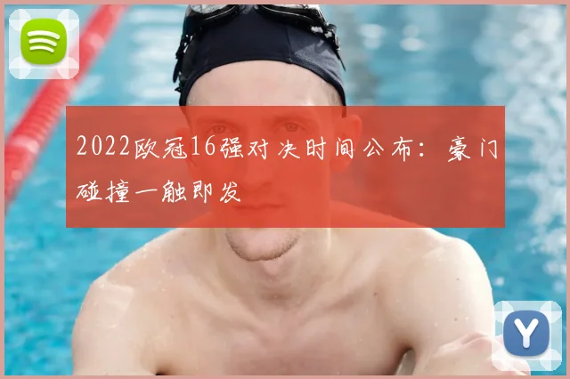 2022欧冠16强对决时间公布：豪门碰撞一触即发