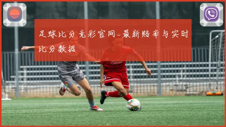 足球比分竞彩官网_最新赔率与实时比分数据