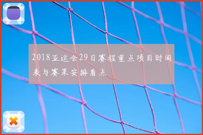 2018亚运会29日赛程重点项目时间表与赛果安排看点