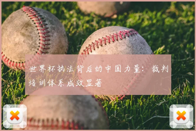 世界杯执法背后的中国力量：裁判培训体系成效显著