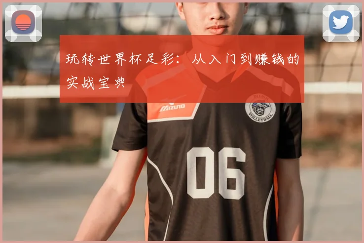 玩转世界杯足彩：从入门到赚钱的实战宝典