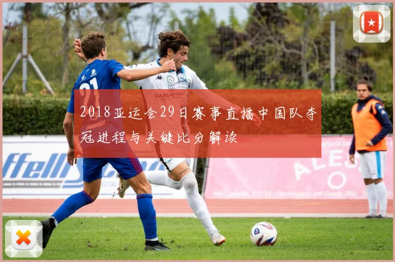 2018亚运会29日赛事直播中国队夺冠进程与关键比分解读