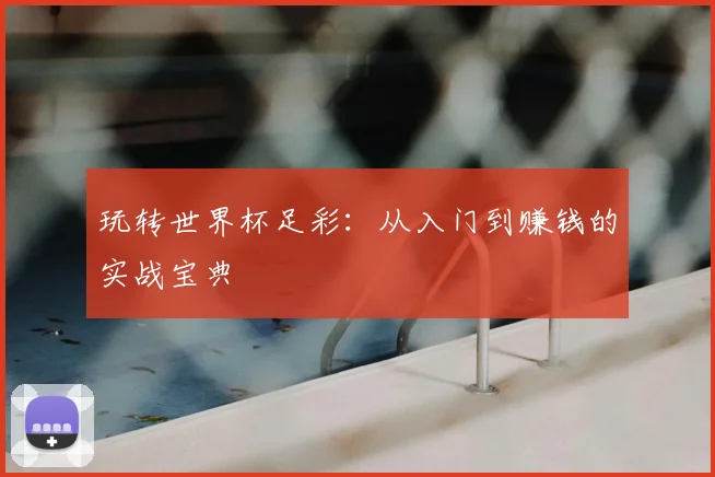 玩转世界杯足彩：从入门到赚钱的实战宝典
