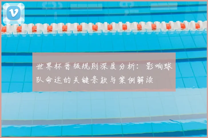 世界杯晋级规则深度分析:影响球队命运的关键条款与案例解读