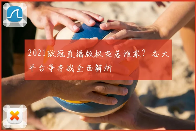 2021欧冠直播版权花落谁家？各大平台争夺战全面解析