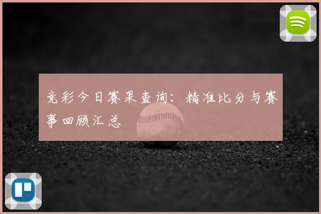 竞彩今日赛果查询:精准比分与赛事回顾汇总
