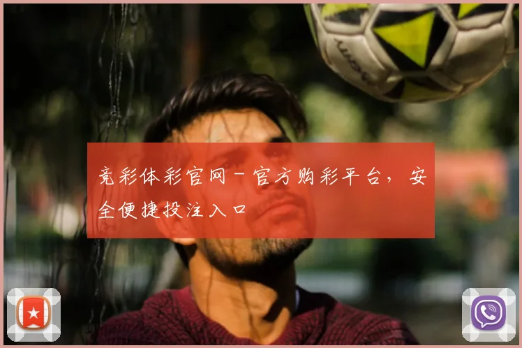 竞彩体彩官网 - 官方购彩平台，安全便捷投注入口