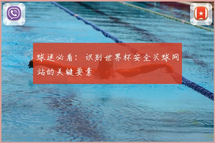 球迷必看:识别世界杯安全买球网站的关键要素