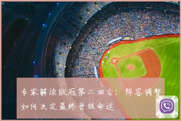 专家解读欧冠第二回合：阵容调整如何决定最终晋级命运