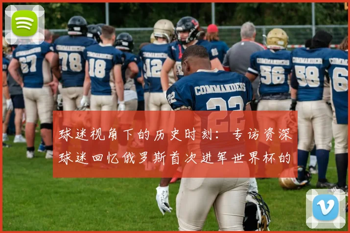 球迷视角下的历史时刻：专访资深球迷回忆俄罗斯首次进军世界杯的激情岁月