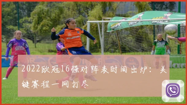 2022欧冠16强对阵表时间出炉：关键赛程一网打尽