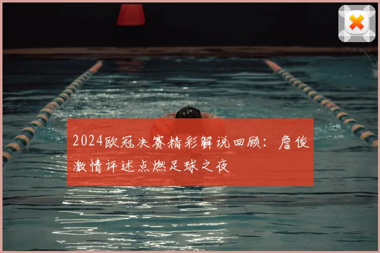 2024欧冠决赛精彩解说回顾：詹俊激情评述点燃足球之夜