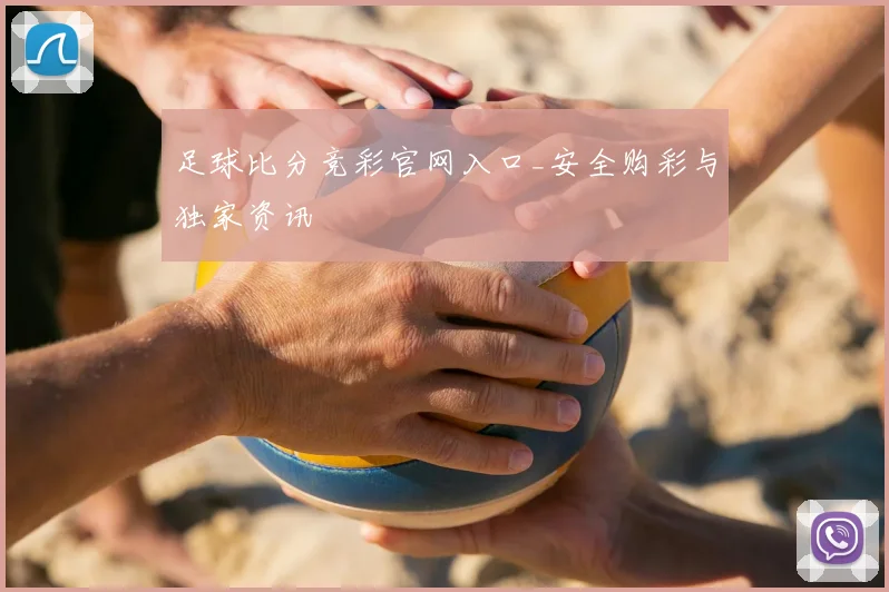 足球比分竞彩官网入口_安全购彩与独家资讯