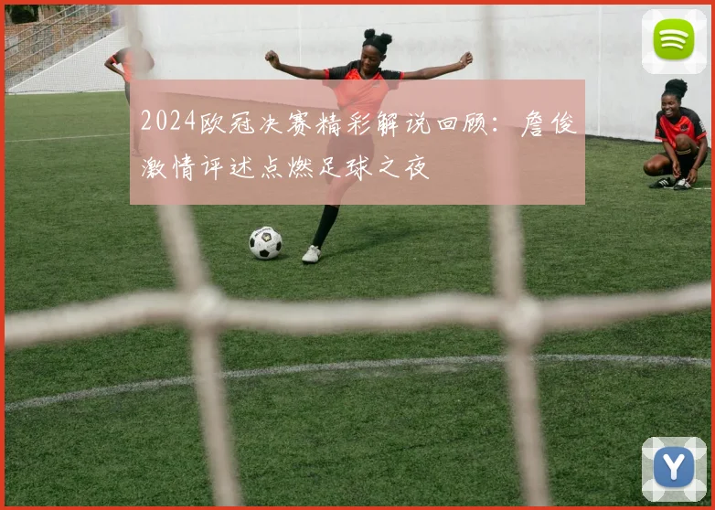 2024欧冠决赛精彩解说回顾：詹俊激情评述点燃足球之夜