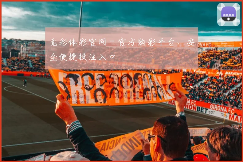 竞彩体彩官网 - 官方购彩平台,安全便捷投注入口